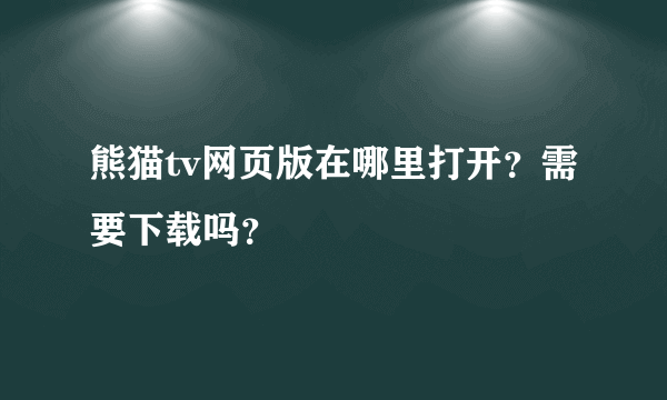 熊猫tv网页版在哪里打开？需要下载吗？