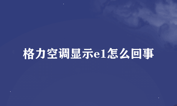 格力空调显示e1怎么回事