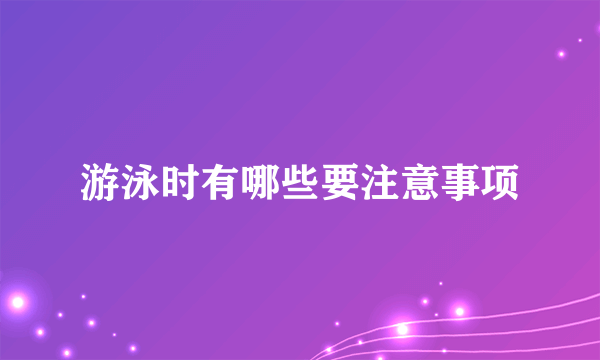 游泳时有哪些要注意事项