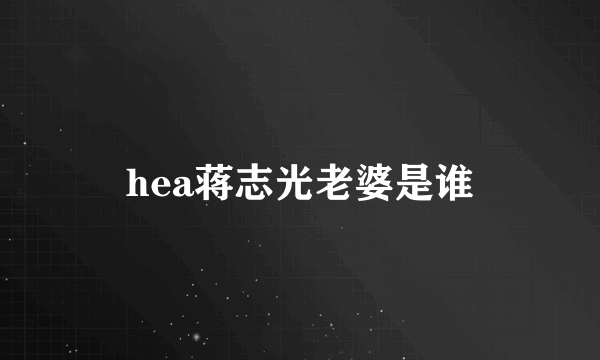 hea蒋志光老婆是谁