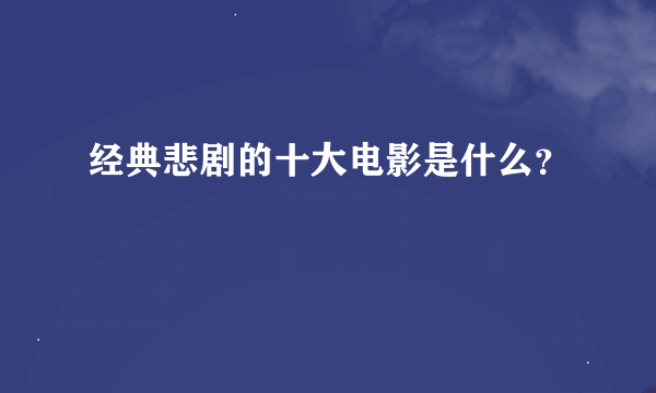 经典悲剧的十大电影是什么？