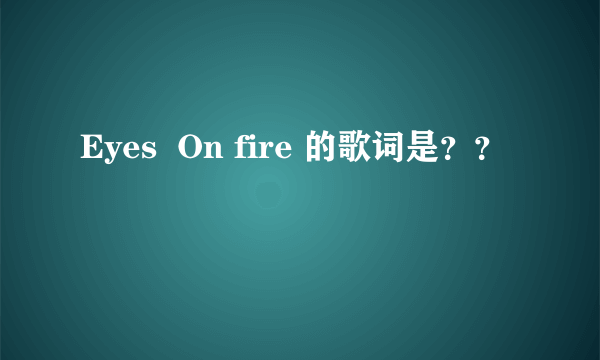 Eyes  On fire 的歌词是？？