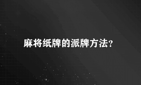 麻将纸牌的派牌方法？