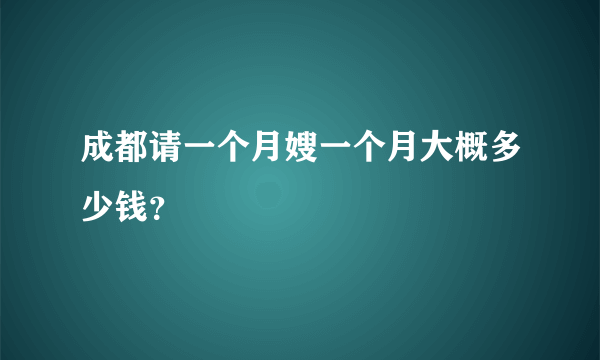 成都请一个月嫂一个月大概多少钱？