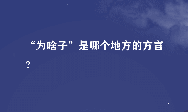 “为啥子”是哪个地方的方言？