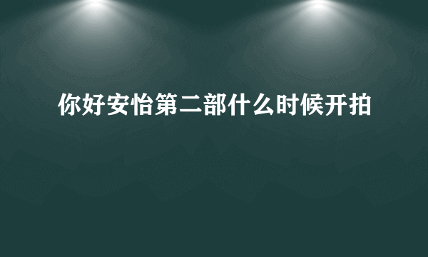 你好安怡第二部什么时候开拍