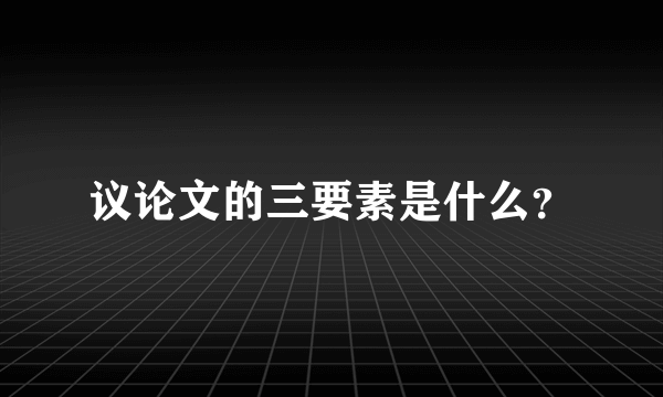 议论文的三要素是什么？