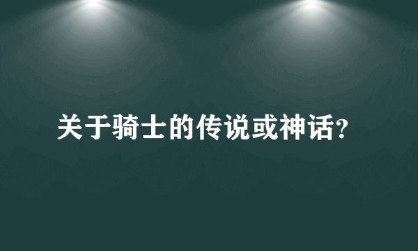 关于骑士的传说或神话？