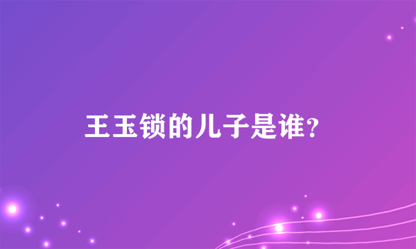 王玉锁的儿子是谁？