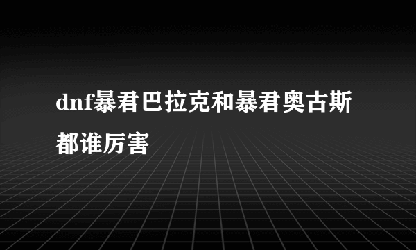 dnf暴君巴拉克和暴君奥古斯都谁厉害