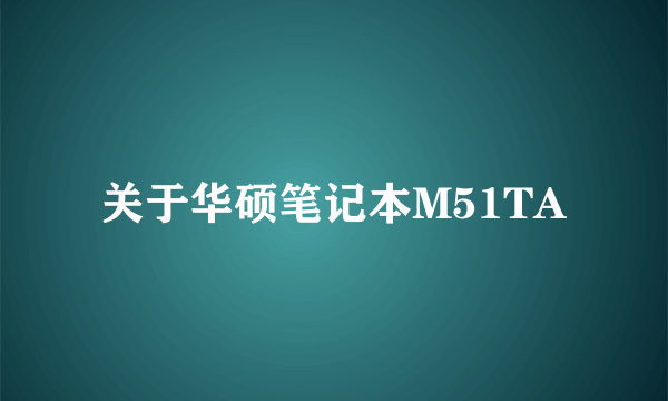 关于华硕笔记本M51TA