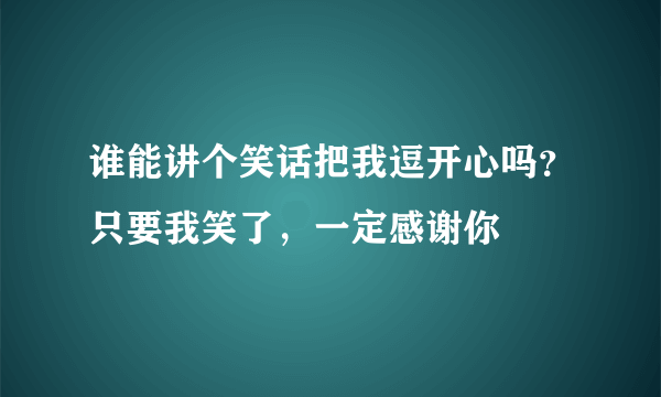 谁能讲个笑话把我逗开心吗？只要我笑了，一定感谢你