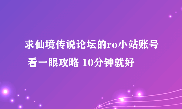 求仙境传说论坛的ro小站账号 看一眼攻略 10分钟就好