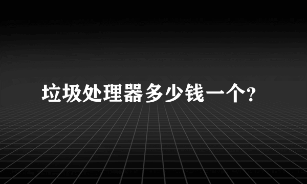 垃圾处理器多少钱一个？