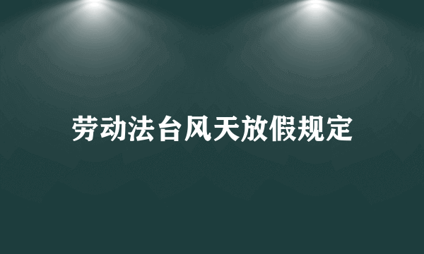 劳动法台风天放假规定