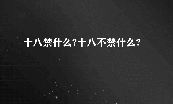 十八禁什么?十八不禁什么?