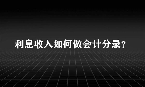 利息收入如何做会计分录？