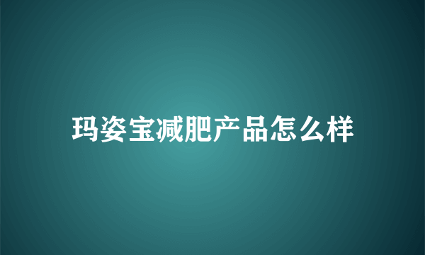 玛姿宝减肥产品怎么样