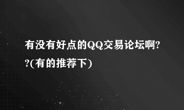 有没有好点的QQ交易论坛啊??(有的推荐下)