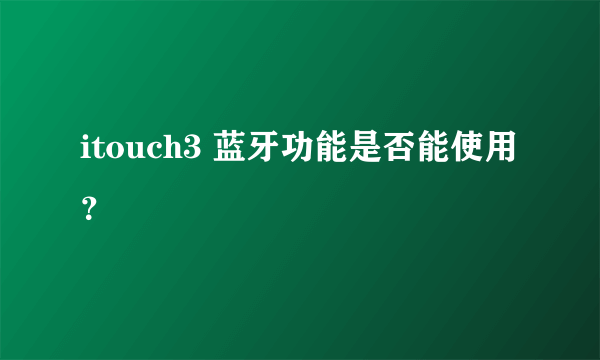 itouch3 蓝牙功能是否能使用？