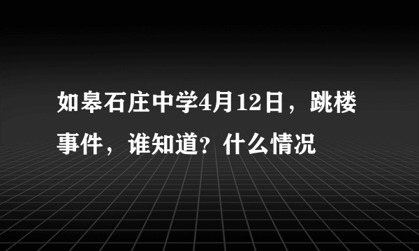 如皋石庄中学4月12日，跳楼事件，谁知道？什么情况