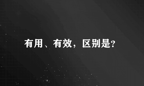 有用、有效，区别是？