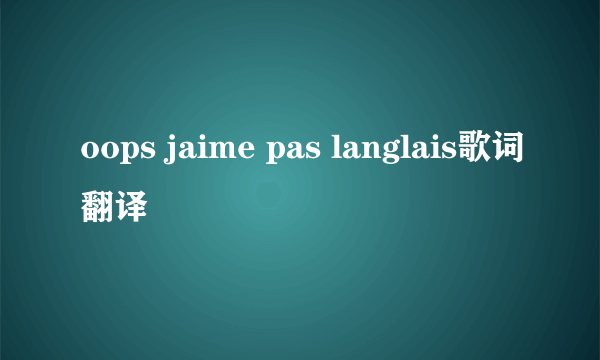 oops jaime pas langlais歌词翻译