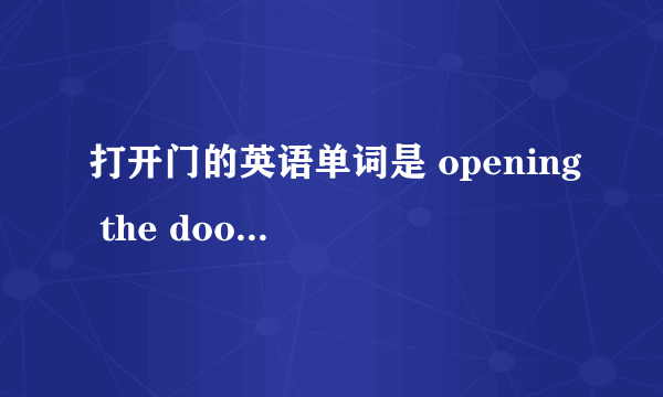 打开门的英语单词是 opening the door 还是open