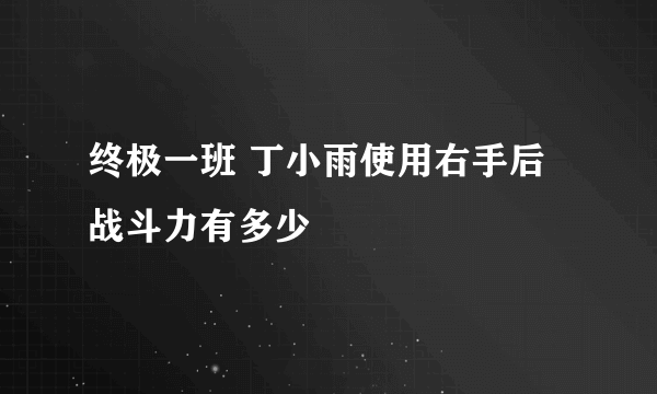 终极一班 丁小雨使用右手后战斗力有多少