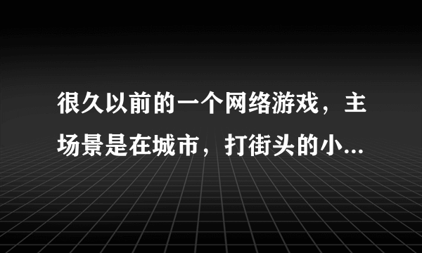 很久以前的一个网络游戏，主场景是在城市，打街头的小混混，可以掉落