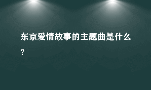 东京爱情故事的主题曲是什么？