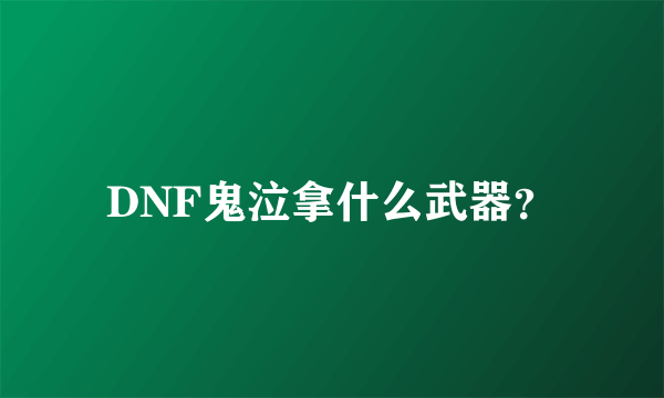 DNF鬼泣拿什么武器？