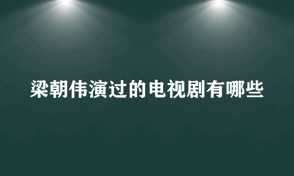 梁朝伟演过的电视剧有哪些