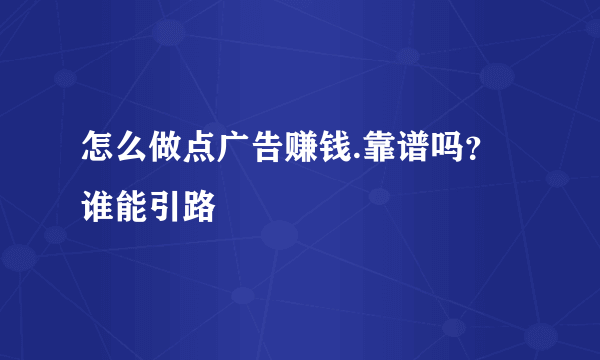 怎么做点广告赚钱.靠谱吗？谁能引路