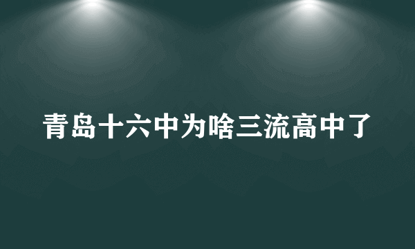 青岛十六中为啥三流高中了