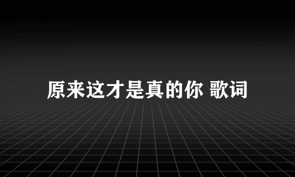 原来这才是真的你 歌词