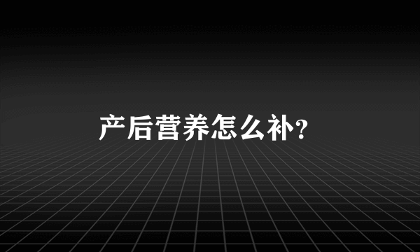 产后营养怎么补？