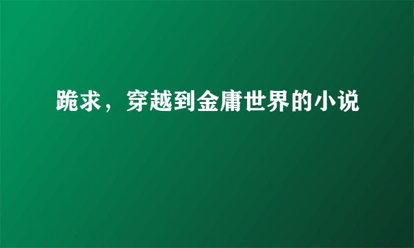 跪求，穿越到金庸世界的小说