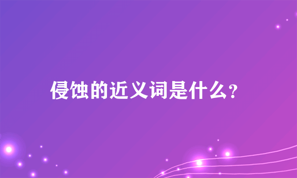 侵蚀的近义词是什么？