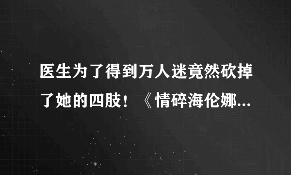 医生为了得到万人迷竟然砍掉了她的四肢！《情碎海伦娜》是怎样一个故事？