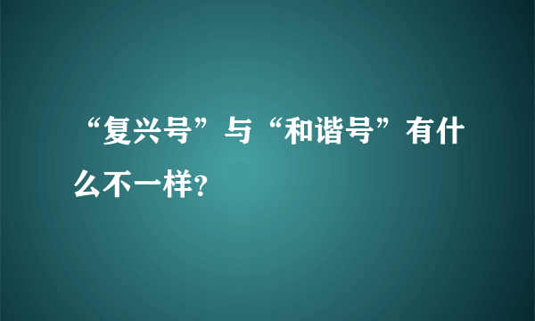 “复兴号”与“和谐号”有什么不一样？