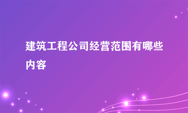 建筑工程公司经营范围有哪些内容