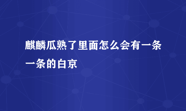 麒麟瓜熟了里面怎么会有一条一条的白京