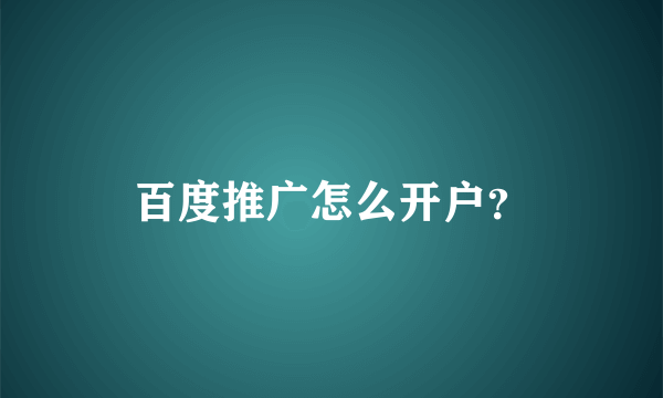 百度推广怎么开户？