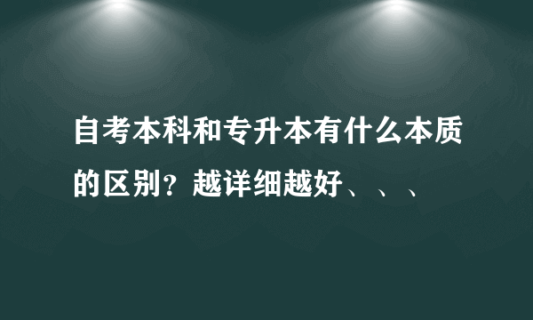 自考本科和专升本有什么本质的区别？越详细越好、、、