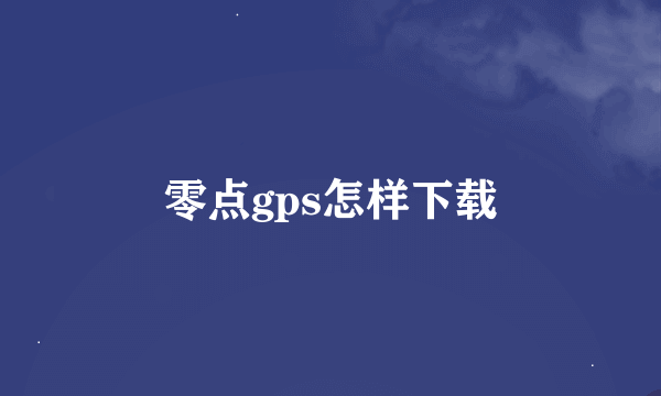 零点gps怎样下载