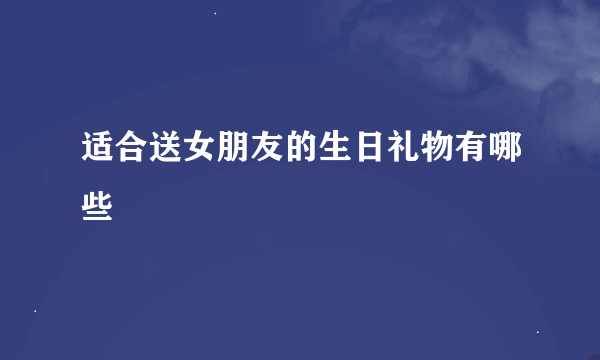 适合送女朋友的生日礼物有哪些