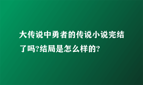 大传说中勇者的传说小说完结了吗?结局是怎么样的?