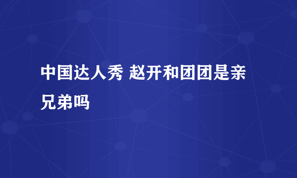 中国达人秀 赵开和团团是亲兄弟吗