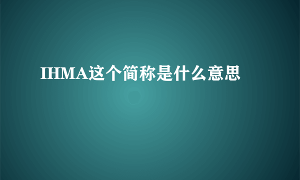 IHMA这个简称是什么意思